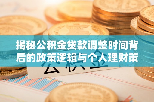 靖宇揭秘公积金贷款调整时间背后的政策逻辑与个人理财策略