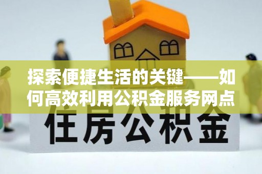 靖宇探索便捷生活的关键——如何高效利用公积金服务网点查询功能