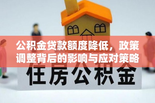 靖宇公积金贷款额度降低，政策调整背后的影响与应对策略