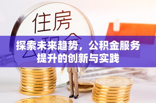 靖宇探索未来趋势，公积金服务提升的创新与实践