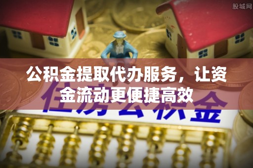 靖宇公积金提取代办服务，让资金流动更便捷高效