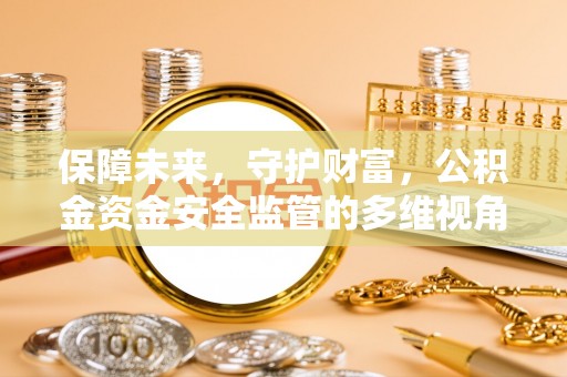 靖宇保障未来，守护财富，公积金资金安全监管的多维视角