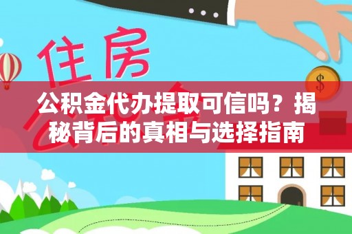 靖宇公积金代办提取可信吗？揭秘背后的真相与选择指南