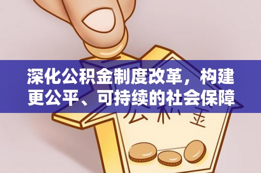 靖宇深化公积金制度改革，构建更公平、可持续的社会保障体系