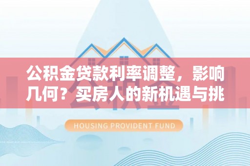 靖宇公积金贷款利率调整，影响几何？买房人的新机遇与挑战