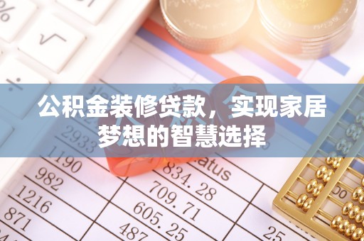 靖宇公积金装修贷款，实现家居梦想的智慧选择