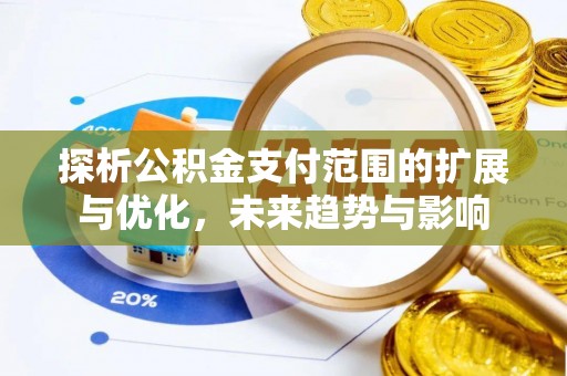 靖宇探析公积金支付范围的扩展与优化，未来趋势与影响