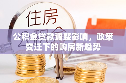 靖宇公积金贷款调整影响，政策变迁下的购房新趋势