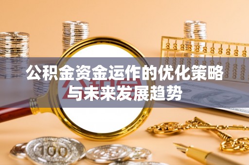 靖宇公积金资金运作的优化策略与未来发展趋势