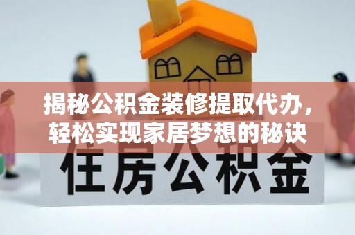 靖宇揭秘公积金装修提取代办，轻松实现家居梦想的秘诀