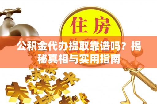 靖宇公积金代办提取靠谱吗？揭秘真相与实用指南