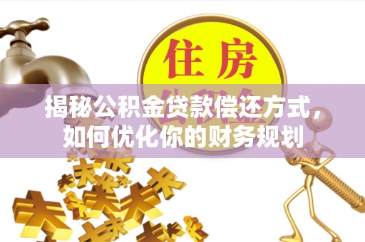 靖宇揭秘公积金贷款偿还方式，如何优化你的财务规划