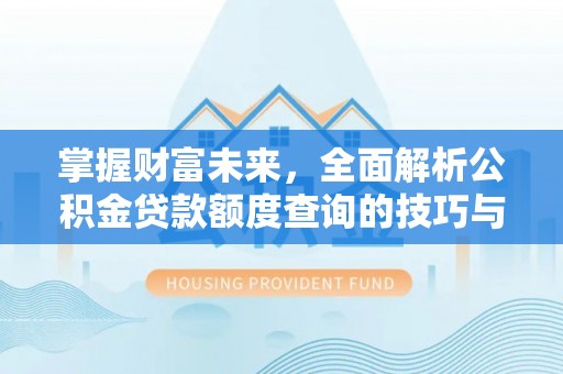 靖宇掌握财富未来，全面解析公积金贷款额度查询的技巧与策略