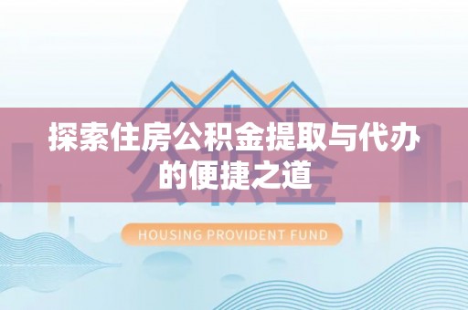 靖宇探索住房公积金提取与代办的便捷之道