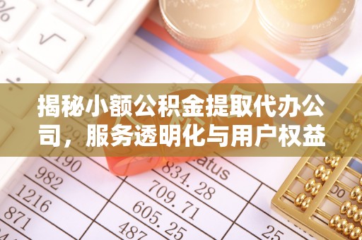 靖宇揭秘小额公积金提取代办公司，服务透明化与用户权益保障