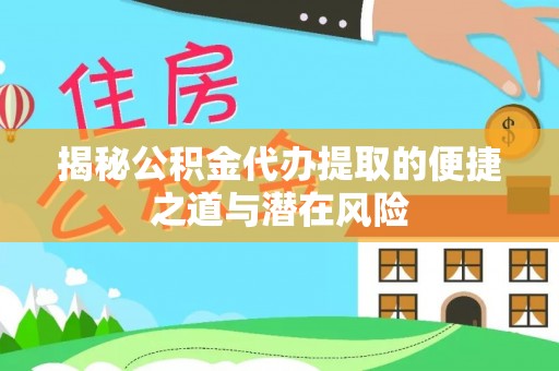 靖宇揭秘公积金代办提取的便捷之道与潜在风险