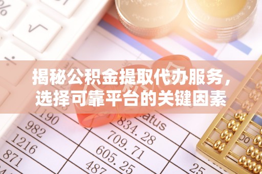 靖宇揭秘公积金提取代办服务，选择可靠平台的关键因素