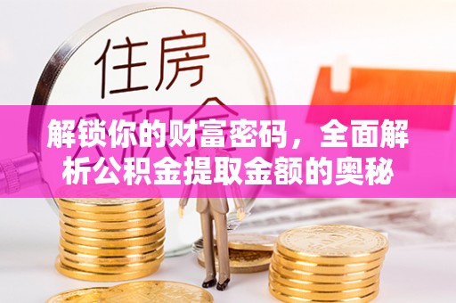 靖宇解锁你的财富密码，全面解析公积金提取金额的奥秘