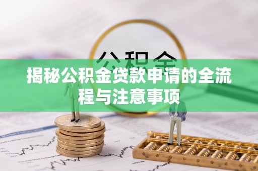 靖宇揭秘公积金贷款申请的全流程与注意事项