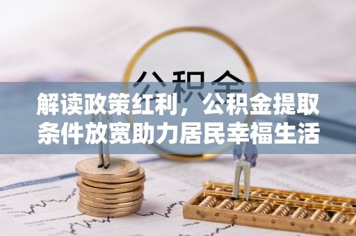 靖宇解读政策红利，公积金提取条件放宽助力居民幸福生活