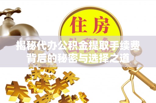 靖宇揭秘代办公积金提取手续费背后的秘密与选择之道
