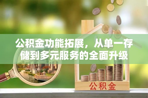 靖宇公积金功能拓展，从单一存储到多元服务的全面升级