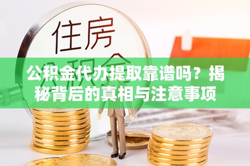 靖宇公积金代办提取靠谱吗？揭秘背后的真相与注意事项