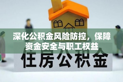 靖宇深化公积金风险防控，保障资金安全与职工权益