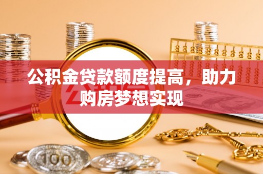 靖宇公积金贷款额度提高，助力购房梦想实现