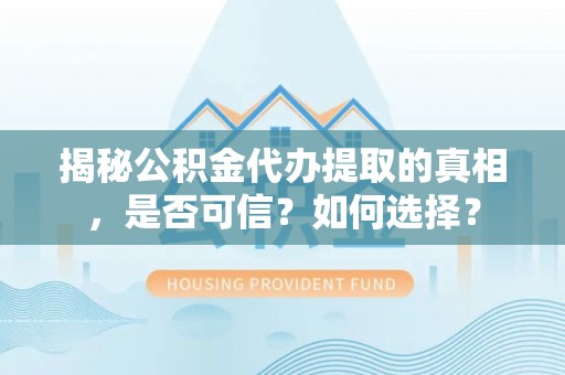 靖宇揭秘公积金代办提取的真相，是否可信？如何选择？