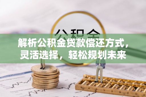 靖宇解析公积金贷款偿还方式，灵活选择，轻松规划未来