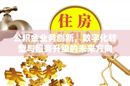 靖宇公积金业务创新，数字化转型与服务升级的未来方向