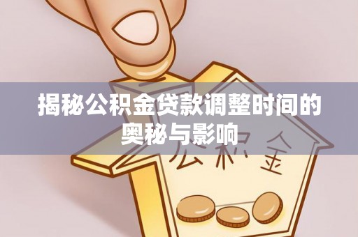 靖宇揭秘公积金贷款调整时间的奥秘与影响