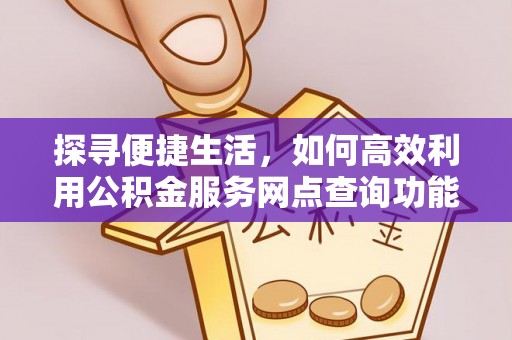 靖宇探寻便捷生活，如何高效利用公积金服务网点查询功能