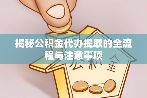 靖宇揭秘公积金代办提取的全流程与注意事项