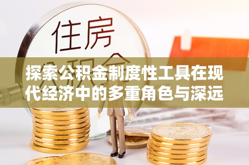 靖宇探索公积金制度性工具在现代经济中的多重角色与深远影响