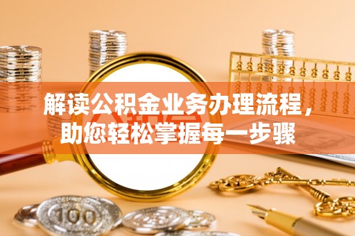 靖宇解读公积金业务办理流程，助您轻松掌握每一步骤