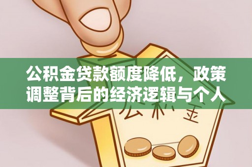 靖宇公积金贷款额度降低，政策调整背后的经济逻辑与个人应对策略