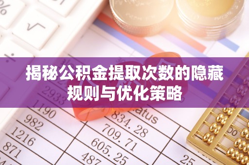 靖宇揭秘公积金提取次数的隐藏规则与优化策略