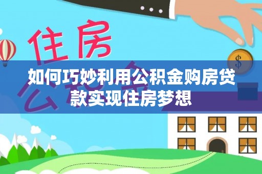 靖宇如何巧妙利用公积金购房贷款实现住房梦想