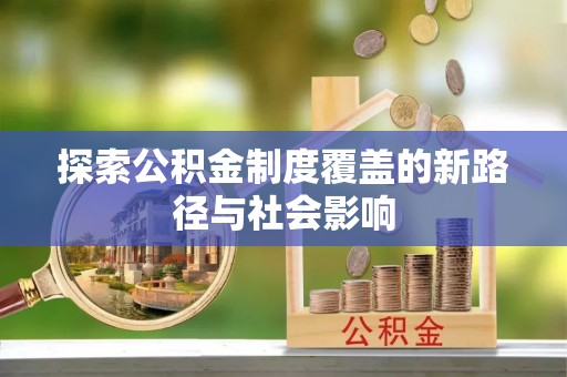 靖宇探索公积金制度覆盖的新路径与社会影响
