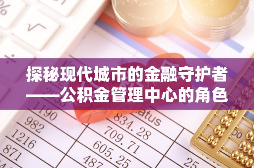 靖宇探秘现代城市的金融守护者——公积金管理中心的角色与使命