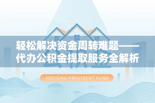 靖宇轻松解决资金周转难题——代办公积金提取服务全解析
