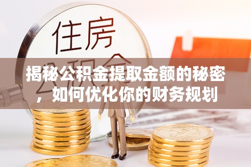 靖宇揭秘公积金提取金额的秘密，如何优化你的财务规划