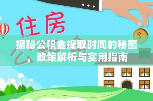 靖宇揭秘公积金提取时间的秘密，政策解析与实用指南