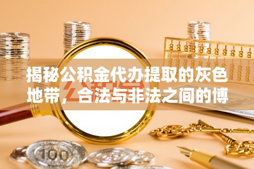 靖宇揭秘公积金代办提取的灰色地带，合法与非法之间的博弈
