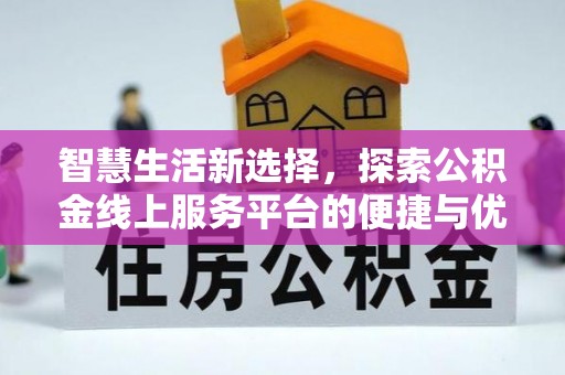 靖宇智慧生活新选择，探索公积金线上服务平台的便捷与优势