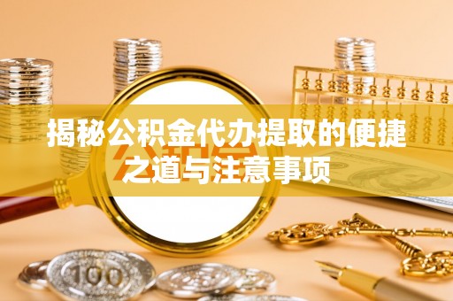 靖宇揭秘公积金代办提取的便捷之道与注意事项