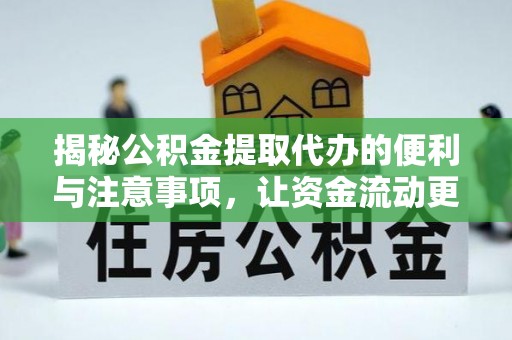 靖宇揭秘公积金提取代办的便利与注意事项，让资金流动更高效