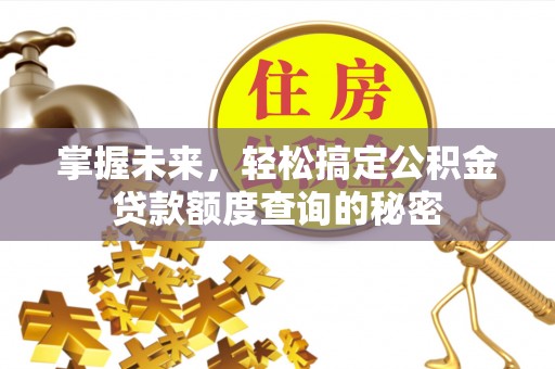 靖宇掌握未来，轻松搞定公积金贷款额度查询的秘密